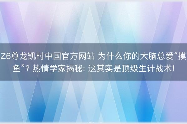 Z6尊龙凯时中国官方网站 为什么你的大脑总爱“摸鱼”? 热情学家揭秘: 这其实是顶级生计战术!