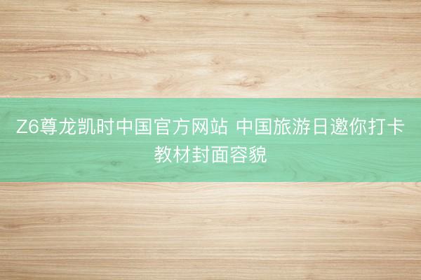 Z6尊龙凯时中国官方网站 中国旅游日邀你打卡教材封面容貌