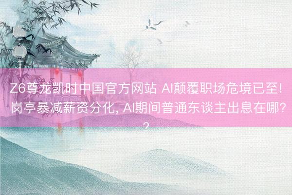 Z6尊龙凯时中国官方网站 AI颠覆职场危境已至! 岗亭暴减薪资分化， AI期间普通东谈主出息在哪?