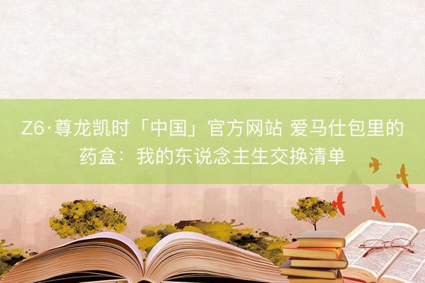 Z6·尊龙凯时「中国」官方网站 爱马仕包里的药盒：我的东说念主生交换清单