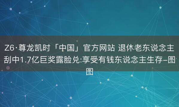 Z6·尊龙凯时「中国」官方网站 退休老东说念主刮中1.7亿巨奖露脸兑:享受有钱东说念主生存-图