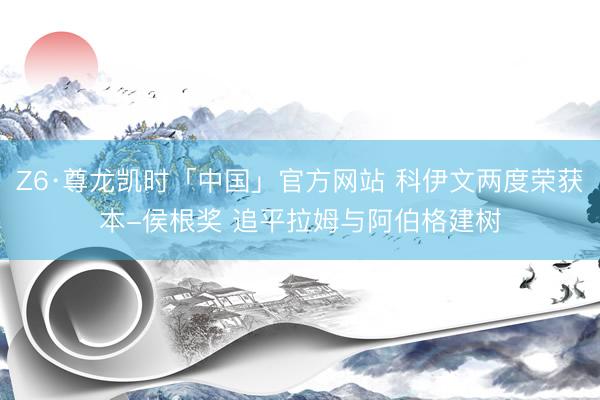 Z6·尊龙凯时「中国」官方网站 科伊文两度荣获本-侯根奖 追平拉姆与阿伯格建树