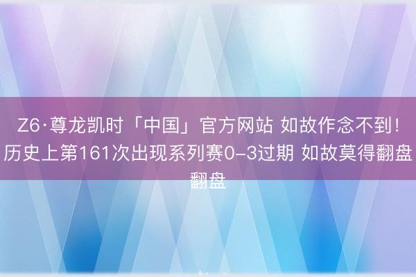 Z6·尊龙凯时「中国」官方网站 如故作念不到！历史上第161次出现系列赛0-3过期 如故莫得翻盘