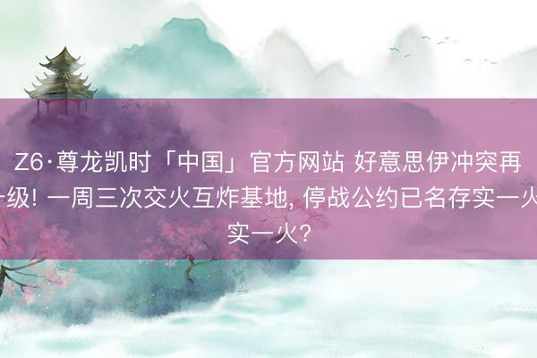 Z6·尊龙凯时「中国」官方网站 好意思伊冲突再升级! 一周三次交火互炸基地， 停战公约已名存实一火?