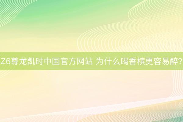 Z6尊龙凯时中国官方网站 为什么喝香槟更容易醉?