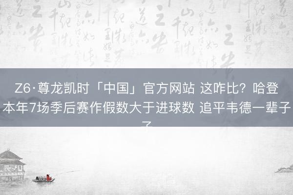 Z6·尊龙凯时「中国」官方网站 这咋比？哈登本年7场季后赛作假数大于进球数 追平