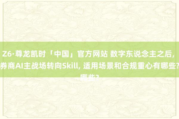 Z6·尊龙凯时「中国」官方网站 数字东说念主之后， 券商AI主战场转向Skill， 适用场景和合规重心有哪些?